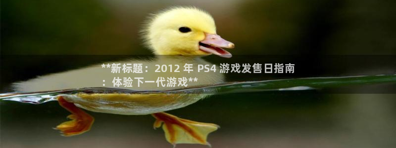 天辰平台示7O777：**新标题：2012 年 PS4 游戏发售日指南
：体验下一代游戏**