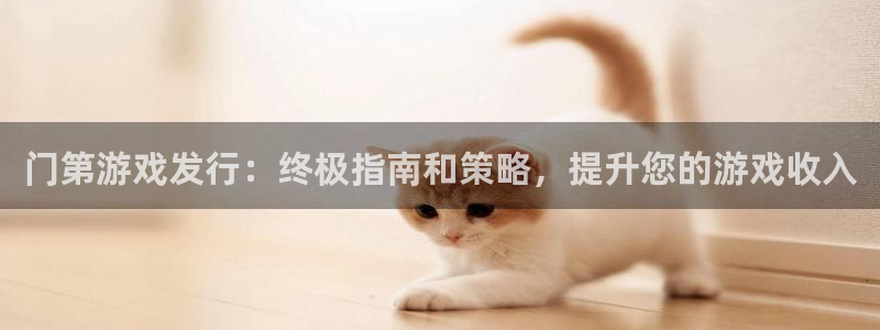 天辰平台联 5O6917 平台：门第游戏发行：终极指南和策略，提升您的游戏收入