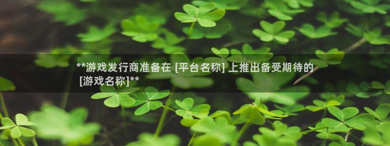 天辰平台注册地址在哪：**游戏发行商准备在 [平台名称] 上推出备受期待的
 [游戏名称]**